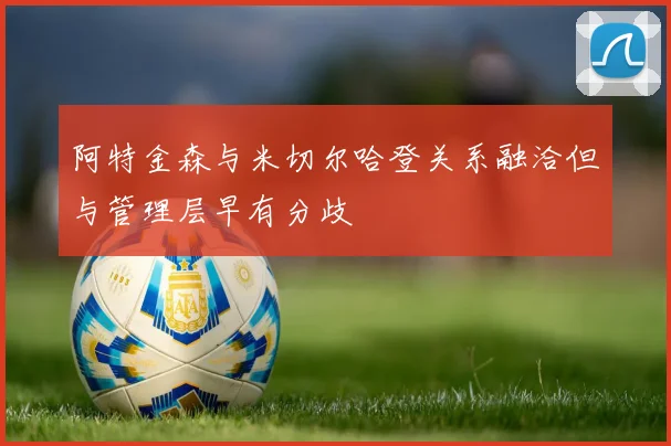 阿特金森与米切尔哈登关系融洽但与管理层早有分歧