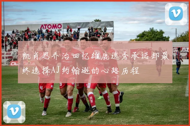 凯肖恩乔治回忆雄鹿选秀承诺却最终选择AJ约翰逊的心路历程