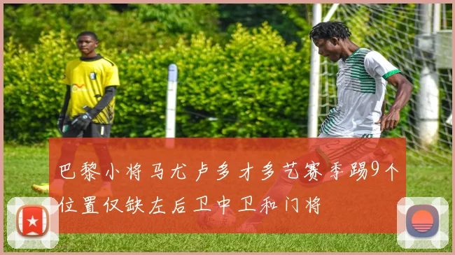 巴黎小将马尤卢多才多艺赛季踢9个位置仅缺左后卫中卫和门将