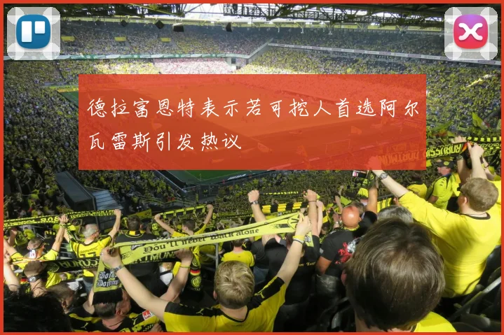 德拉富恩特表示若可挖人首选阿尔瓦雷斯引发热议