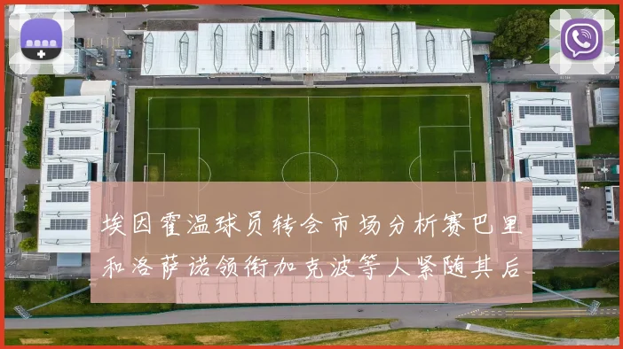 埃因霍温球员转会市场分析赛巴里和洛萨诺领衔加克波等人紧随其后